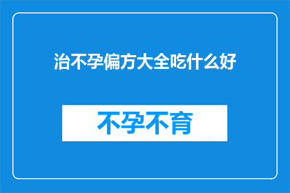 治不孕偏方大全吃什么好(治不孕偏方大全：究竟该吃什么好？)