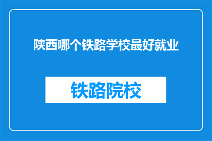 陕西哪个铁路学校最好就业(陕西哪个铁路学校就业前景最佳？)