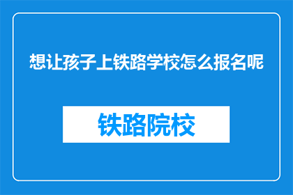 想让孩子上铁路学校怎么报名呢