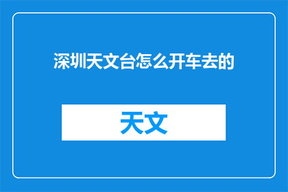 深圳天文台怎么开车去的(深圳天文台如何驾车前往？)