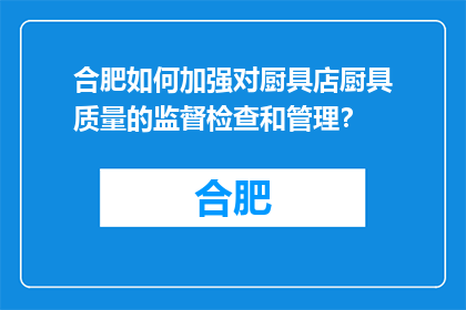 合肥如何加强对厨具店厨具质量的监督检查和管理？(合肥如何加强厨具店的厨具质量监督检查和管理？)