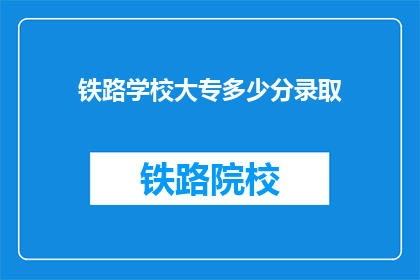 铁路学校大专多少分录取(铁路学校大专录取分数线是多少？)