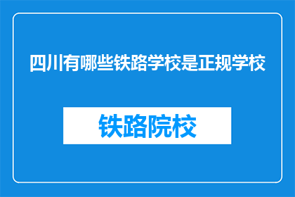 四川有哪些铁路学校是正规学校(四川有哪些正规铁路学校？)