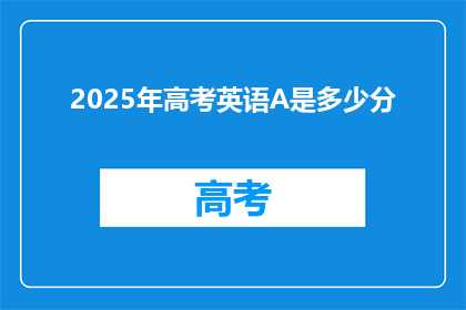 2025年高考英语A是多少分(2025年高考英语A级考试满分是多少？)