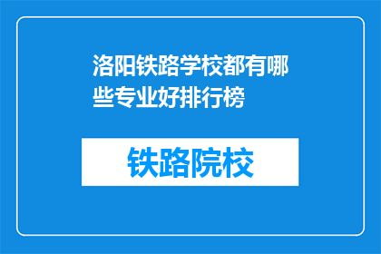 洛阳铁路学校都有哪些专业好排行榜(洛阳铁路学校哪些专业最受欢迎？)