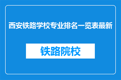 西安铁路学校专业排名一览表最新(西安铁路学校专业排名一览表最新情况如何？)