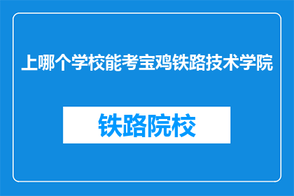 上哪个学校能考宝鸡铁路技术学院