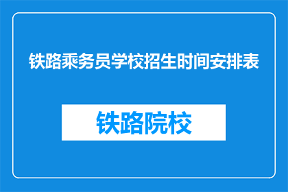 铁路乘务员学校招生时间安排表(铁路乘务员学校招生时间安排表是什么？)