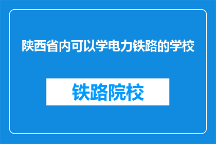 陕西省内可以学电力铁路的学校(陕西省内有哪些学校可以学习电力铁路专业？)