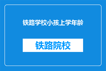 铁路学校小孩上学年龄(铁路学校入学年龄是多少？)