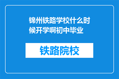 锦州铁路学校什么时候开学啊初中毕业(锦州铁路学校开学时间：初中毕业生如何规划未来？)