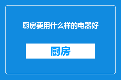厨房要用什么样的电器好(厨房电器选择指南：哪些设备最适宜您的烹饪需求？)