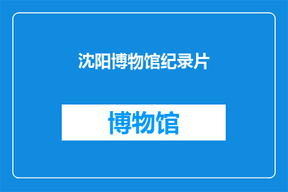 沈阳博物馆纪录片(沈阳博物馆纪录片：探索历史与文化的交汇点)