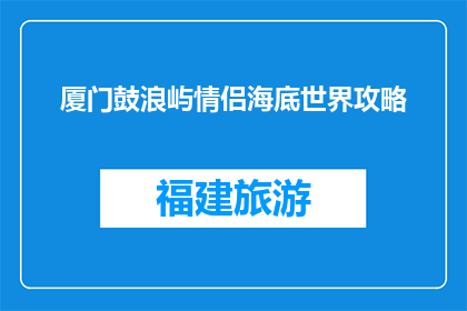 厦门鼓浪屿情侣海底世界攻略(情侣海底世界攻略：厦门鼓浪屿必游之地？)