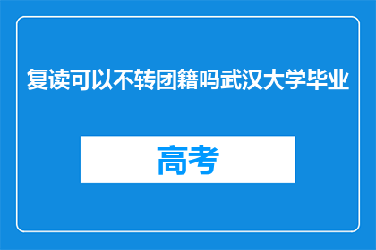 复读可以不转团籍吗武汉大学毕业(武汉大学毕业后，复读生能否保留团籍？)