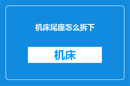 机床尾座怎么拆下(如何拆卸机床尾座？)