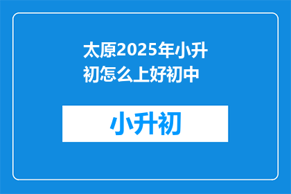 太原2025年小升初怎么上好初中(太原2025年小升初如何顺利进入好初中？)