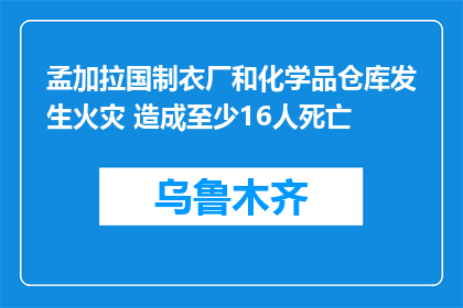 孟加拉国制衣厂和化学品仓库发生火灾 造成至少16人死亡