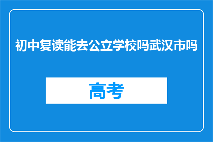 初中复读能去公立学校吗武汉市吗(武汉市初中复读生能否进入公立学校？)