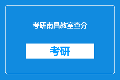 考研南昌教室查分(南昌考研教室成绩查询，你了解了吗？)