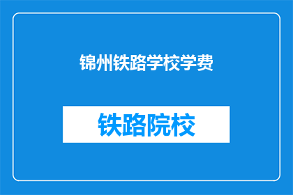 锦州铁路学校学费(锦州铁路学校学费是多少？)