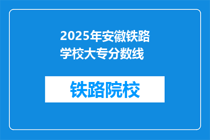 2025年安徽铁路学校大专分数线(2025年安徽铁路学校大专录取分数线是多少？)