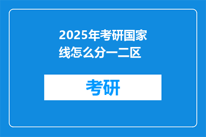 2025年考研国家线怎么分一二区(2025年考研国家线如何划分一二区？)