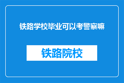 铁路学校毕业可以考警察嘛(铁路学校毕业生能否报考警察？)