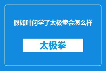 假如叶问学了太极拳会怎么样(如果叶问学习了太极拳，他的生活会有哪些改变？)