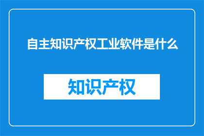 自主知识产权工业软件是什么(自主知识产权工业软件是什么？)