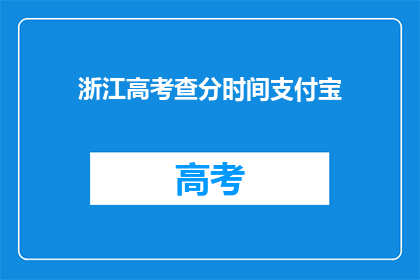 浙江高考查分时间支付宝(浙江高考查分时间如何通过支付宝查询？)