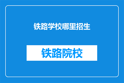 铁路学校哪里招生(铁路学校招生信息在哪里可以找到？)