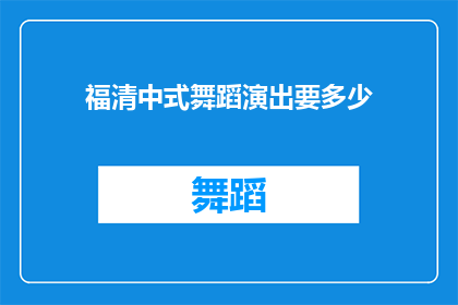 福清中式舞蹈演出要多少(福清中式舞蹈演出需要多少费用？)
