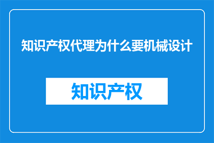 知识产权代理为什么要机械设计(为什么知识产权代理需要机械设计？)