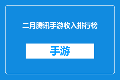 二月腾讯手游收入排行榜(二月腾讯手游收入排行榜：哪些游戏最受欢迎？)
