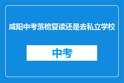 咸阳中考落榜复读还是去私立学校(咸阳中考落榜，是选择复读还是私立学校？)