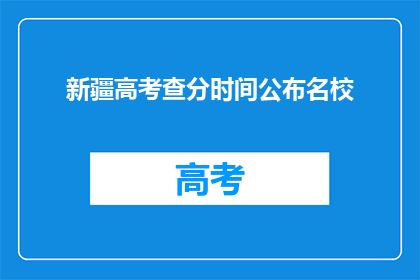 新疆高考查分时间公布名校(新疆高考查分时间公布，名校录取结果如何？)