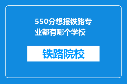 550分想报铁路专业都有哪个学校(550分能否报考铁路专业？哪些学校值得考虑？)