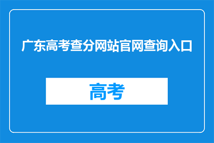 广东高考查分网站官网查询入口(如何访问广东高考查分网站官网查询入口？)