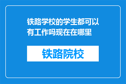 铁路学校的学生都可以有工作吗现在在哪里(铁路学校学生是否都能获得工作机会？他们目前的工作状况如何？)