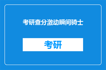 考研查分激动瞬间骑士(考研查分瞬间：骑士的激动与期待)