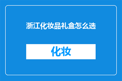 浙江化妆品礼盒怎么选(如何挑选浙江的化妆品礼盒？)
