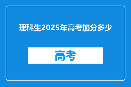 理科生2025年高考加分多少(2025年理科生高考加分政策将如何调整？)