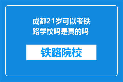 成都21岁可以考铁路学校吗是真的吗(成都21岁能考铁路学校吗？)
