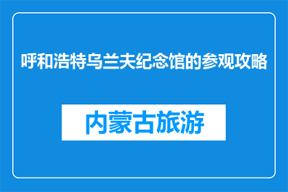 呼和浩特乌兰夫纪念馆的参观攻略(呼和浩特乌兰夫纪念馆的参观攻略是什么？)