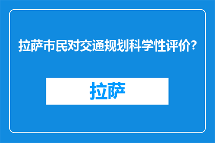 拉萨市民对交通规划科学性评价？(拉萨市民如何评价交通规划的科学性？)