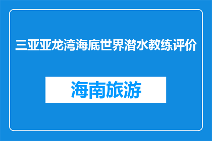 三亚亚龙湾海底世界潜水教练评价(潜水爱好者如何评价三亚亚龙湾海底世界潜水教练？)