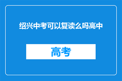 绍兴中考可以复读么吗高中(绍兴中考后能否复读高中？)