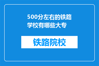 500分左右的铁路学校有哪些大专(哪些大专院校提供500分左右的铁路专业教育？)