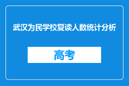 武汉为民学校复读人数统计分析(武汉为民学校复读生人数统计情况如何？)